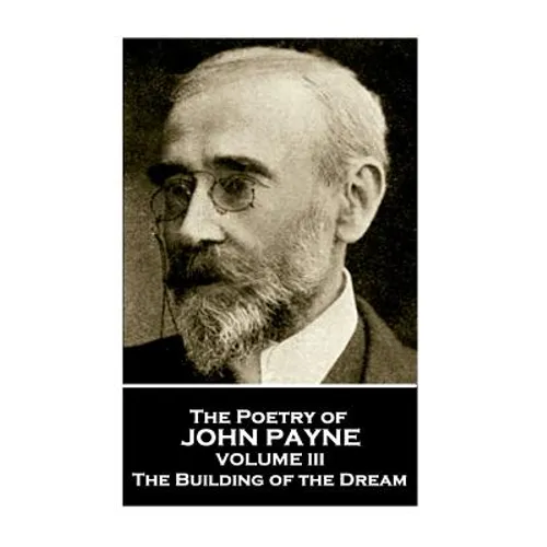 John Payne - The Poetry of John Payne - Volume III: The Building of the Dream