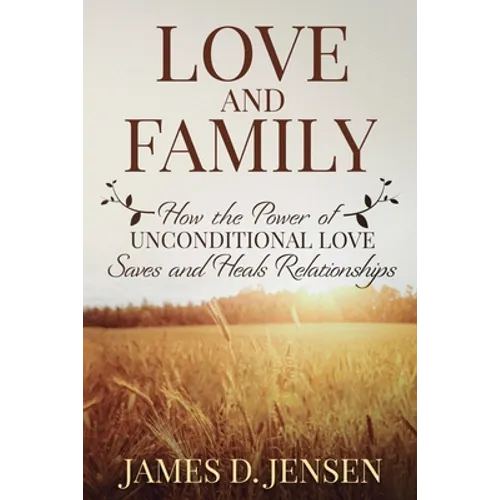 Love and Family: How the Power of Unconditional Love Saves and Heals Relationships