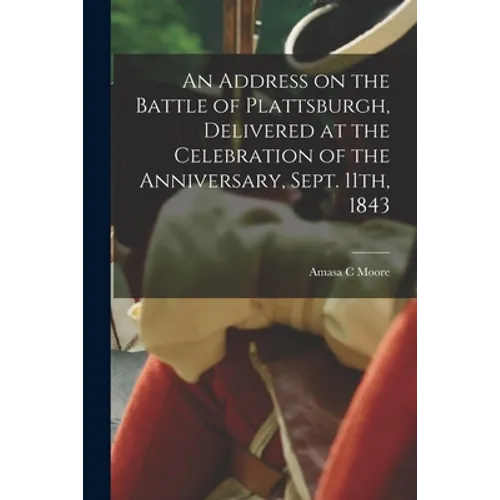An Address on the Battle of Plattsburgh, Delivered at the Celebration of the Anniversary, Sept. 11th, 1843