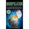 Manipulation: The Complete Step by Step Guide on Manipulation, Mind Control and NLP (Manipulation Series) (Volume 3)