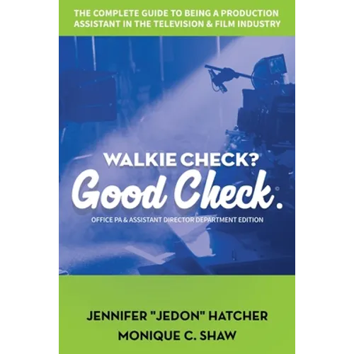 Walkie Check, Good Check: The Complete Guide To Being A Production Assistant In The Television & Film Industry