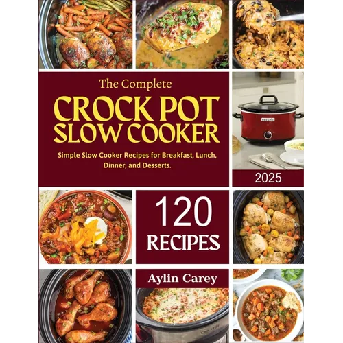 The Complete Crock Pot Slow Cooker: Simple Slow Cooker Recipes for Breakfast, Lunch, Dinner, and Desserts.