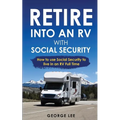 RV Living: Retire Into An RV With Social Security: How To Use Social Security To Live In An RV Full Time