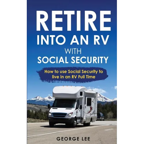 RV Living: Retire Into An RV With Social Security: How To Use Social Security To Live In An RV Full Time