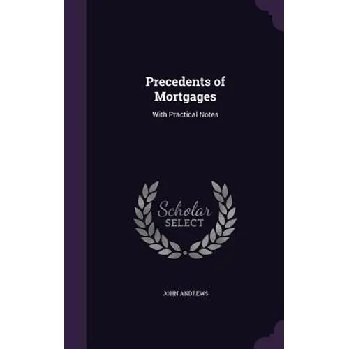 Precedents of Mortgages: With Practical Notes