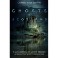 The Ghosts of Scotland: A Collection of Ghost Stories across the Scottish Nation