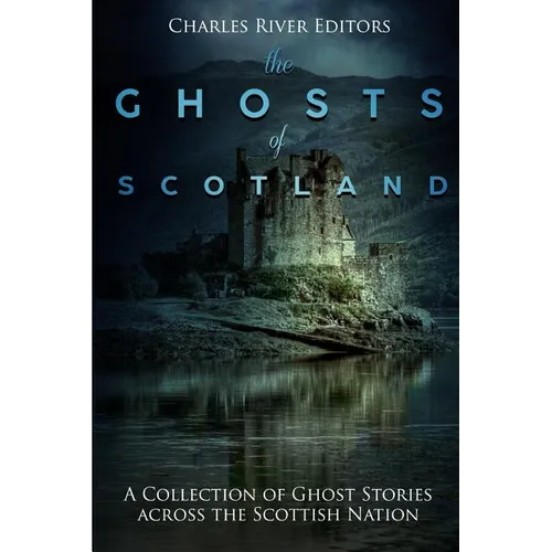 The Ghosts of Scotland: A Collection of Ghost Stories across the Scottish Nation