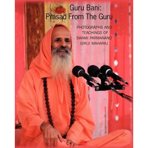 Guru Bani: Prasad From The Guru: Photographs and Teachings of Swami Parmanand Giriji Maharaj