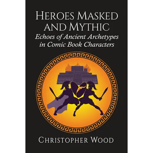 Heroes Masked and Mythic: Echoes of Ancient Archetypes in Comic Book Characters