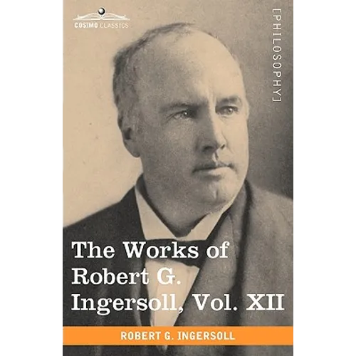 The Works of Robert G. Ingersoll, Vol. XII (in 12 Volumes)