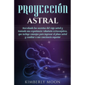 Proyección astral: Desvelando los secretos del viaje astral y teniendo una experiencia voluntaria extracorpórea, que incluye consejos para ingresar al