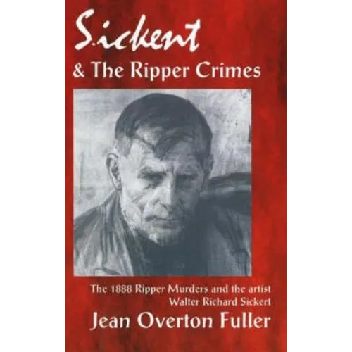 Sickert and the Ripper Crimes: 1888 Ripper Murders and the artist Walter Richard Sickert