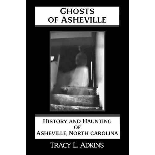 Ghosts of Asheville: History and Haunting of Asheville, North Carolina