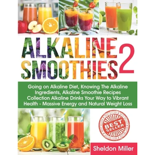 Alkaline Smoothies 2: Going on Alkaline Diet, Knowing The Alkaline Ingredients, Alkaline Smoothie Recipes Collection Alkaline Drinks Your Wa