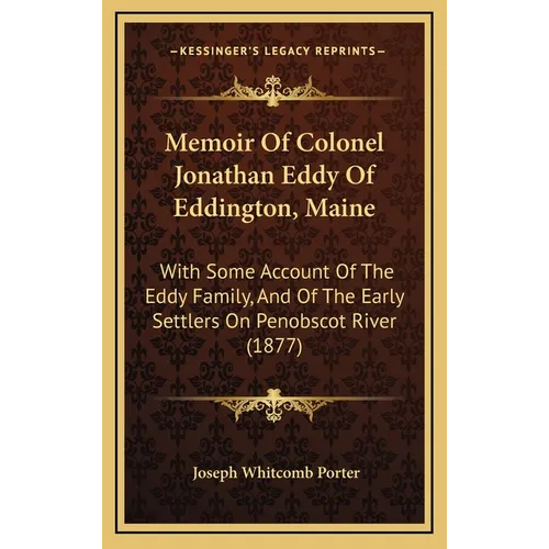 Memoir Of Colonel Jonathan Eddy Of Eddington, Maine: With Some Account Of The Eddy Family, And Of The Early Settlers On Penobscot River (1877)