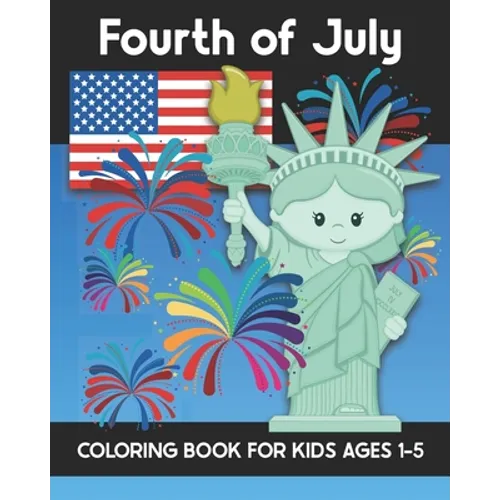 Fourth of July Coloring Book for Kids Ages 1-5: Coloring Patriotic Independence Day USA America Images! Fireworks, State of Liberty, Eagle, Flags, Kid