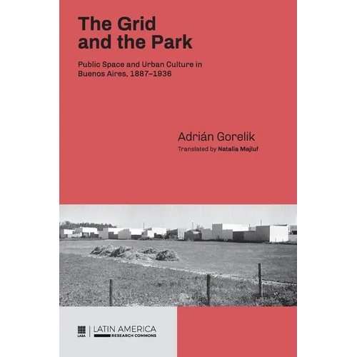 The Grid and the Park: Public Space and Urban Culture in Buenos Aires, 1887-1936