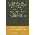 Understanding Circumcision in the Bible and Its Meaning for Christian Families Today: Studies in Genesis Series: Volume Three