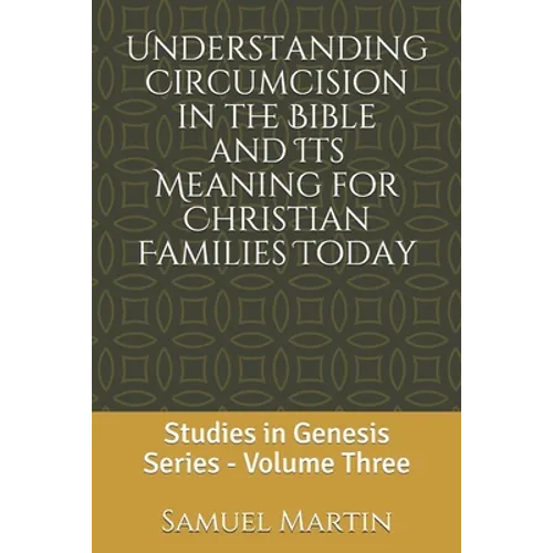 Understanding Circumcision in the Bible and Its Meaning for Christian Families Today: Studies in Genesis Series: Volume Three