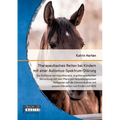 Therapeutisches Reiten bei Kindern mit einer Autismus-Spektrum-Störung: Die Einflüsse von Hippotherapie, ergotherapeutischer Behandlung mit dem Pferd