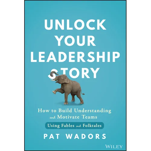 Unlock Your Leadership Story: How to Build Understanding and Motivate Teams Using Fables and Folktales