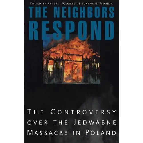The Neighbors Respond: The Controversy Over the Jedwabne Massacre in Poland