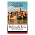 Italienische Reise (Ein Reisetagebuch): Autobiografische Schriften: Künstlerische und architektonische Interessen + Naturwissenschaftliche, meteorolog