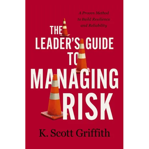 The Leader's Guide to Managing Risk: A Proven Method to Build Resilience and Reliability