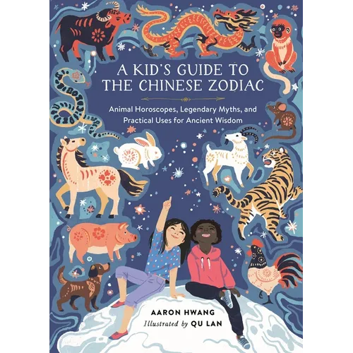 A Kid's Guide to the Chinese Zodiac: Animal Horoscopes, Legendary Myths, and Practical Uses for Ancient Wisdom