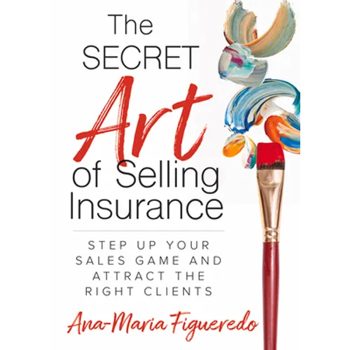 The Secret Art of Selling Insurance: Step Up Your Sales Game and Attract the Right Clients