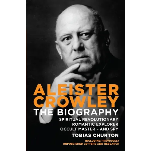 Aleister Crowley: The Biography: Spiritual Revolutionary, Romantic Explorer, Occult Master - And Spy