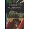The History of the Origin, Progress, and Termination of the American War; Volume 1