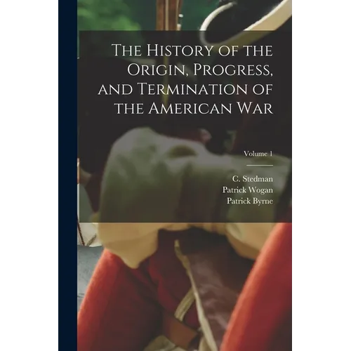 The History of the Origin, Progress, and Termination of the American War; Volume 1