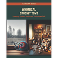 Whimsical Crochet Toys: Mastering Modern Amigurumi Techniques Book