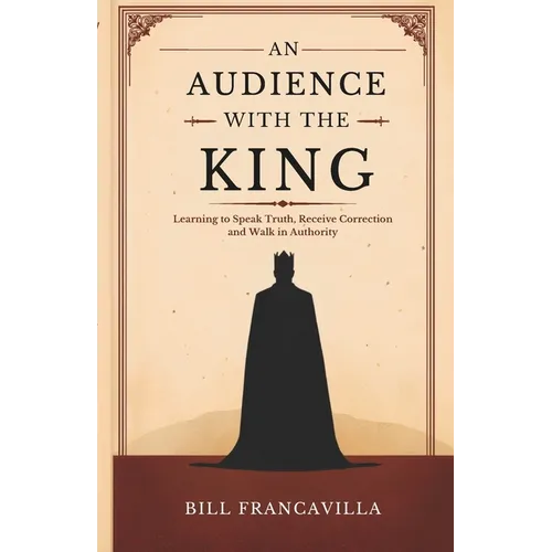 An Audience with the King: Learning to Speak Truth, Receive Correction and Walk in Authority