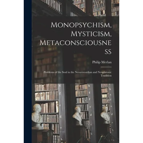 Monopsychism, Mysticism, Metaconsciousness: Problems of the Soul in the Neoaristotelian and Neoplatonic Tradition