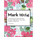 Mark 10: 14: A Devotional of Comfort and Hope for Those Suffering from Miscarriage, Stillbirth, or Infant Loss