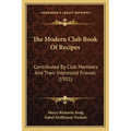 The Modern Club Book Of Recipes: Contributed By Club Members And Their Interested Friends (1921)