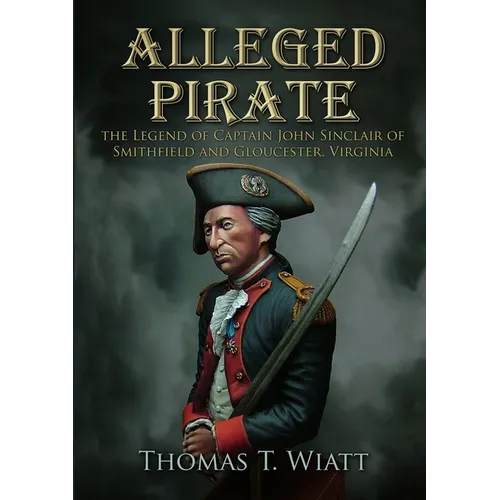Alleged Pirate: the Legend of Captain John Sinclair of Smithfield and Gloucester, Virginia