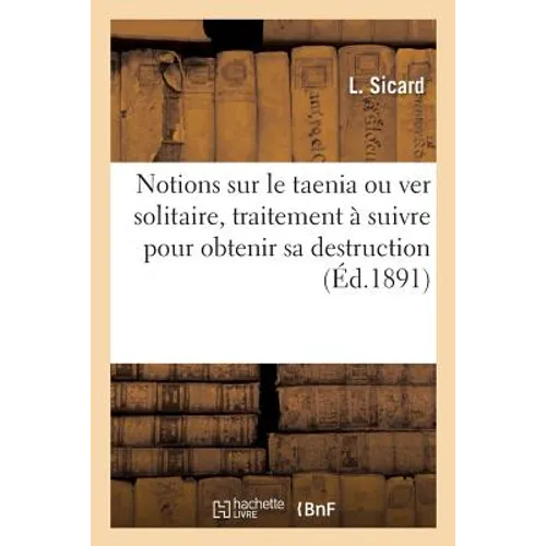 Notions Sur Le Taenia Ou Ver Solitaire, Indications Sur Le Traitement Pour Obtenir Sa Destruction