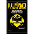 Los Illuminati Y El Control Mundial: Tras Los Pasos de la Sociedad Secreta Más Peligrosa de la Historia