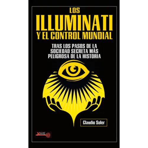Los Illuminati Y El Control Mundial: Tras Los Pasos de la Sociedad Secreta Más Peligrosa de la Historia