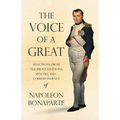 The Voice of a Great - Selections from the Proclamations, Speeches and Correspondence of Napoleon Bonaparte