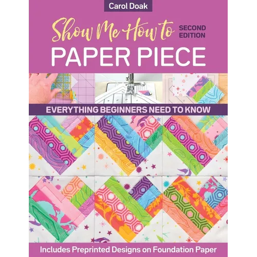 Show Me How to Paper Piece, Second Edition: Everything Beginners Need to Know; Includes Preprinted Designs on Foundation Paper