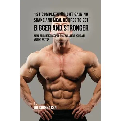 121 Complete Weight Gaining Shake and Meal Recipes to Get Bigger and Stronger: Meal and Shake Recipes That Will Help You Gain Weight Faster