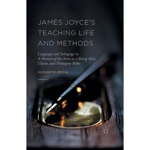 James Joyce's Teaching Life and Methods: Language and Pedagogy in a Portrait of the Artist as a Young Man, Ulysses, and Finnegans Wake