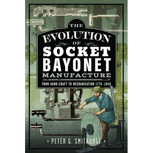 The Evolution of Socket Bayonet Manufacture: From Hand-Craft to Mechanisation 1770 -1860