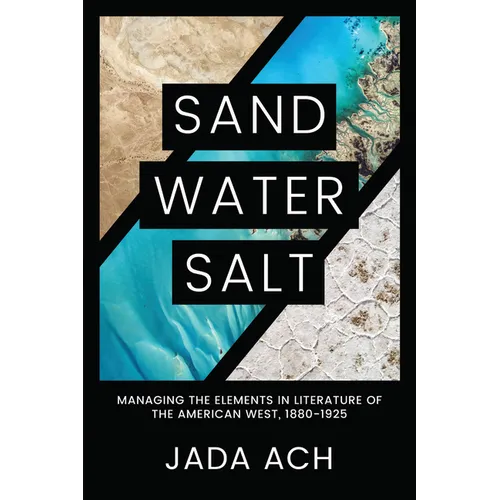 Sand, Water, Salt: Managing the Elements in Literature of the American West, 1880-1925