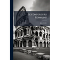 Les Empereurs Romains: Caractères Et Portraits Historiques