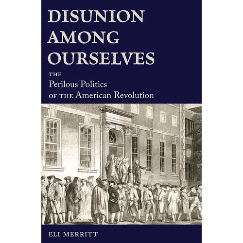 Disunion Among Ourselves: The Perilous Politics of the American Revolution